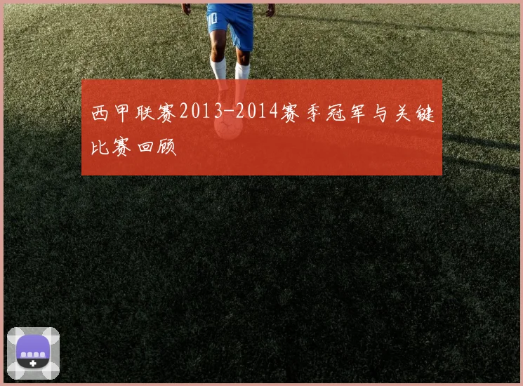 西甲联赛2013-2014赛季冠军与关键比赛回顾