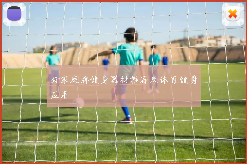 好家庭牌健身器材推荐及体育健身应用