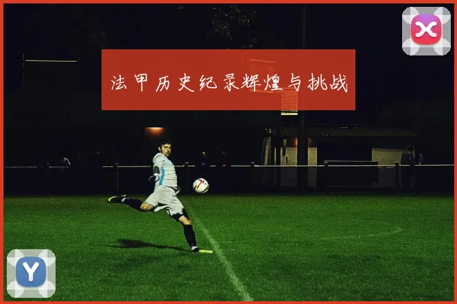 法甲历史纪录辉煌与挑战