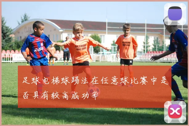 足球电梯球踢法在任意球比赛中是否具有较高成功率
