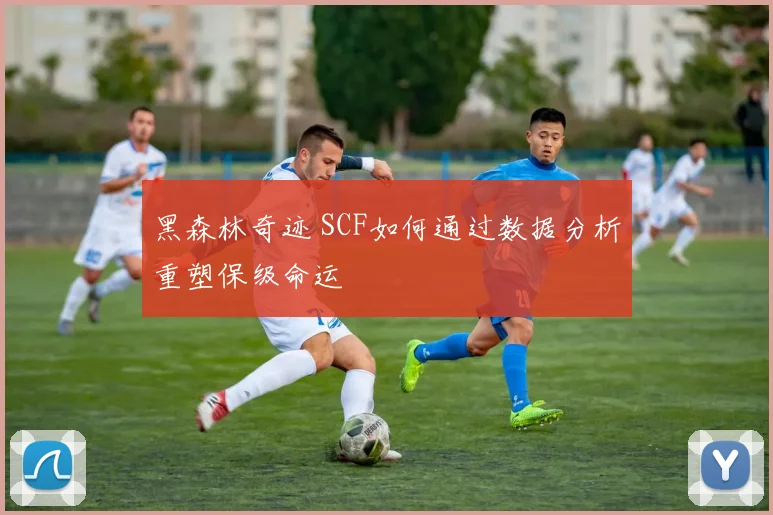 黑森林奇迹 SCF如何通过数据分析重塑保级命运